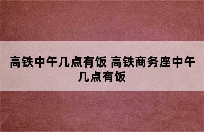 高铁中午几点有饭 高铁商务座中午几点有饭